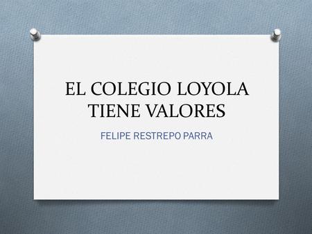 EL COLEGIO LOYOLA TIENE VALORES FELIPE RESTREPO PARRA.