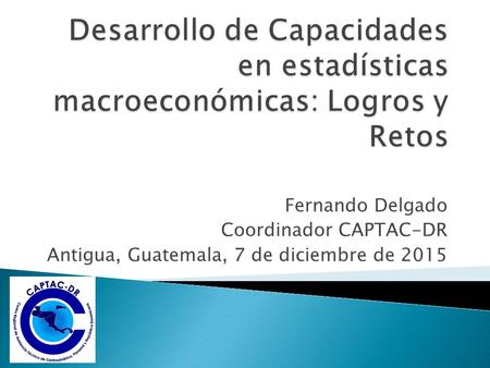 Fernando Delgado Coordinador CAPTAC-DR Antigua, Guatemala, 7 de diciembre de 2015.
