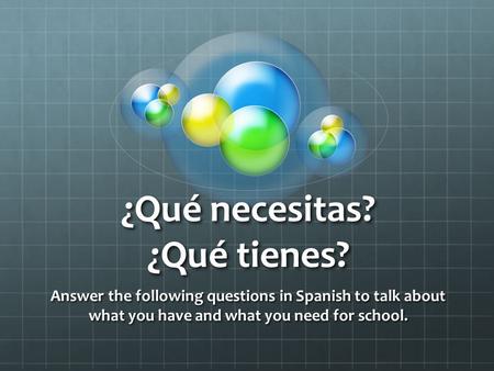 ¿Qué necesitas? ¿Qué tienes? Answer the following questions in Spanish to talk about what you have and what you need for school.