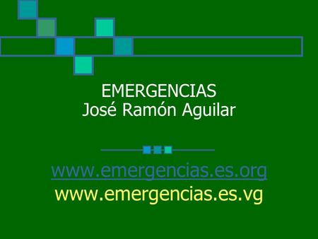 EMERGENCIAS José Ramón Aguilar www.emergencias.es.org www.emergencias.es.vg.