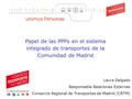 1 Movilidad sostenible (1) Papel de las PPPs en el sistema integrado de transportes de la Comunidad de Madrid Laura Delgado Responsable Relaciones Externas.