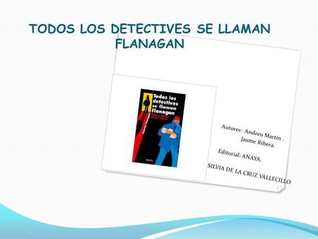 TODOS LOS DETECTIVES SE LLAMAN FLANAGAN Autores: Andreu Martín. Jaume Ribera. Editorial: ANAYA. SILVIA DE LA CRUZ VALLECILLO.