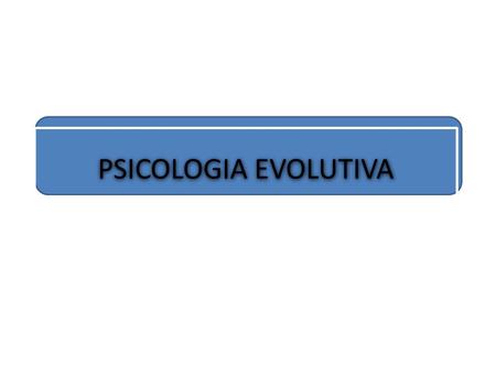 PSICOLOGIA EVOLUTIVA. Estudia los procesos de cambio psicológicos que ocurren a lo largo de la vida humana.