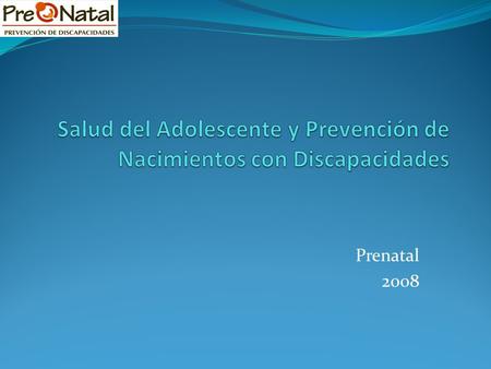 Prenatal 2008. Salud Integral del Adolescente: De cada 100 adolescentes: 18 tienen relaciones sexuales antes de los 15 años de edad. 66 lo tiene antes.