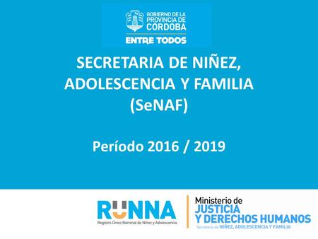 SECRETARIA DE NIÑEZ, ADOLESCENCIA Y FAMILIA (SeNAF) Período 2016 / 2019.