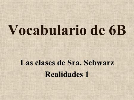 Vocabulario de 6B Las clases de Sra. Schwarz Realidades 1.