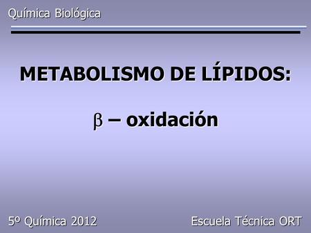 Química Biológica METABOLISMO DE LÍPIDOS:  – oxidación 5º Química 2012 Escuela Técnica ORT.