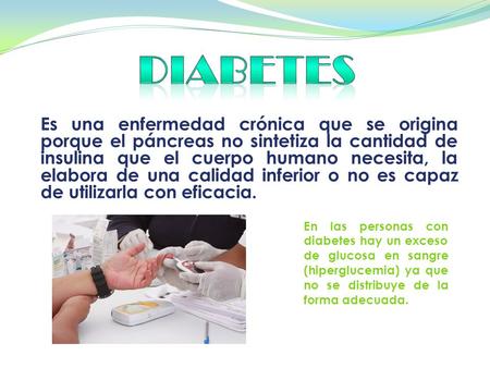 DIABETES Es una enfermedad crónica que se origina porque el páncreas no sintetiza la cantidad de insulina que el cuerpo humano necesita, la elabora de.