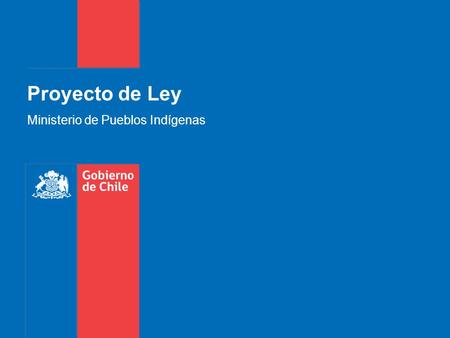 Proyecto de Ley Ministerio de Pueblos Indígenas. Introducción Gobierno de Chile | Ministerio de Desarrollo Social Impulsar una nueva institucionalidad.