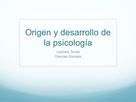 Origen y desarrollo de la psicología Lizandra Torres Ciencias Sociales.