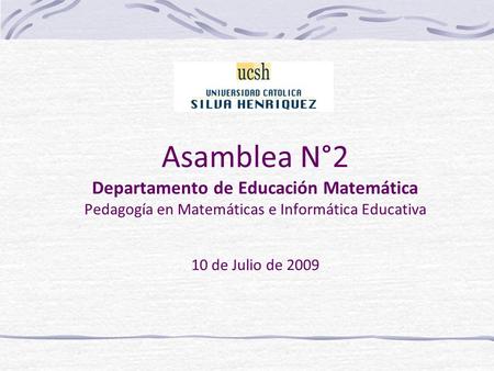 Asamblea N°2 Departamento de Educación Matemática Pedagogía en Matemáticas e Informática Educativa 10 de Julio de 2009.