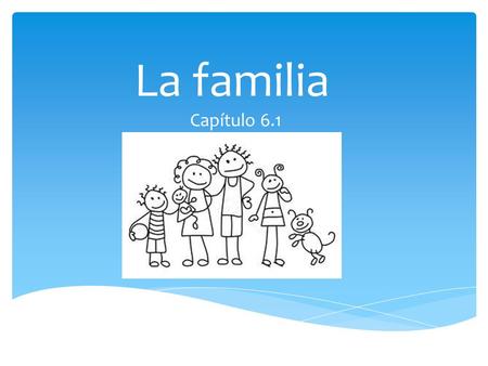 La familia Capítulo 6.1.  The family  La familia.