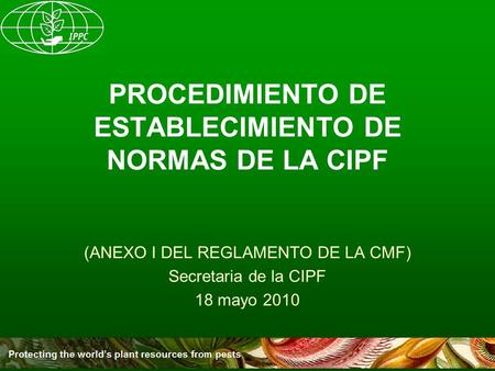 PROCEDIMIENTO DE ESTABLECIMIENTO DE NORMAS DE LA CIPF (ANEXO I DEL REGLAMENTO DE LA CMF) Secretaria de la CIPF 18 mayo 2010.
