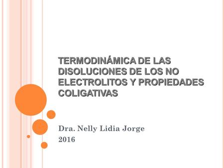TERMODINÁMICA DE LAS DISOLUCIONES DE LOS NO ELECTROLITOS Y PROPIEDADES COLIGATIVAS Dra. Nelly Lidia Jorge 2016.