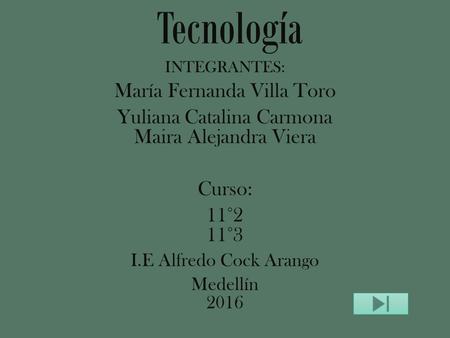 Tecnología INTEGRANTES: María Fernanda Villa Toro Yuliana Catalina Carmona Maira Alejandra Viera Curso: 11°2 11°3 I.E Alfredo Cock Arango Medellín 2016.