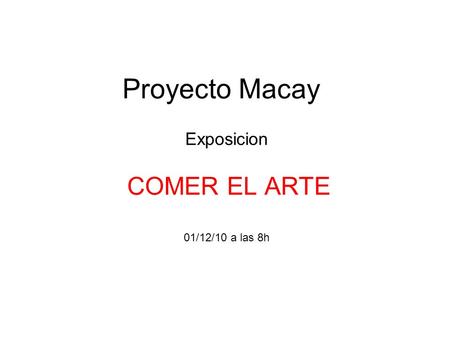 Proyecto Macay Exposicion COMER EL ARTE 01/12/10 a las 8h.