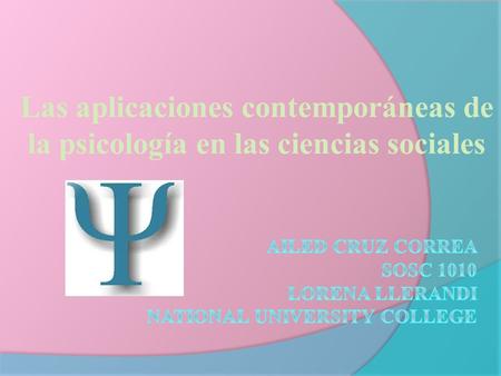Las aplicaciones contemporáneas de la psicología en las ciencias sociales Ailed Cruz Correa SOSC 1010 Lorena Llerandi National University College.