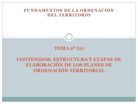 FUNDAMENTOS DE LA ORDENACIÓN DEL TERRITORIO TEMA 2º (2) CONTENIDOS, ESTRUCTURA Y ETAPAS DE ELABORACIÓN DE LOS PLANES DE ORDENACIÓN TERRITORIAL.