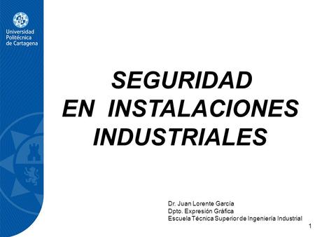 SEGURIDAD EN INSTALACIONES INDUSTRIALES Dr. Juan Lorente García Dpto. Expresión Gráfica Escuela Técnica Superior de Ingeniería Industrial 1.