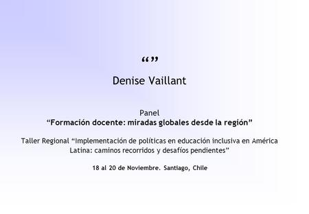 “” Denise Vaillant Panel “Formación docente: miradas globales desde la región” Taller Regional “Implementación de políticas en educación inclusiva en.