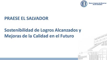 1 PRAESE EL SALVADOR Sostenibilidad de Logros Alcanzados y Mejoras de la Calidad en el Futuro.