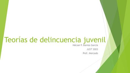 Teorías de delincuencia juvenil Hécser F. Barros García JUST 3003 Prof. Mercado.