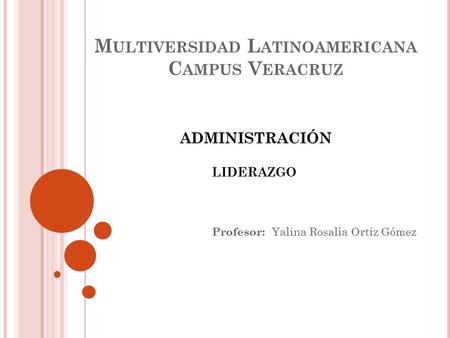 M ULTIVERSIDAD L ATINOAMERICANA C AMPUS V ERACRUZ Profesor: Yalina Rosalía Ortiz Gómez ADMINISTRACIÓN LIDERAZGO.