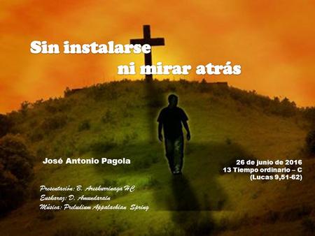 26 de junio de 2016 13 Tiempo ordinario – C (Lucas 9,51-62) José Antonio Pagola Presentación: B. Areskurrinaga HC Euskaraz: D. Amundarain Música: Preludium.