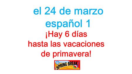 El 24 de marzo español 1 ¡Hay 6 días hasta las vacaciones de primavera!