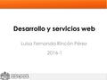 Desarrollo y servicios web Luisa Fernanda Rincón Pérez 2016-1.