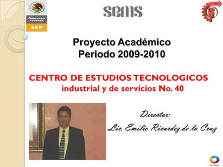 CENTRO DE ESTUDIOS TECNOLOGICOS industrial y de servicios No. 40 Director: Lic. Emilio Ricardez de la Cruz Proyecto Académico Periodo 2009-2010.