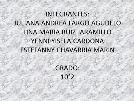INTEGRANTES: JULIANA ANDREA LARGO AGUDELO LINA MARIA RUIZ JARAMILLO YENNI YISELA CARDONA ESTEFANNY CHAVARRIA MARIN GRADO: 10°2.
