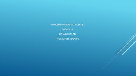 NATIONAL UNIVERSITY COLLEGE SOSC 1020 ZENAIDA COLON PROF. HARRY ROSARIO.