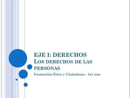 EJE I: DERECHOS L OS DERECHOS DE LAS PERSONAS Formación Ética y Ciudadana – 1er ano.