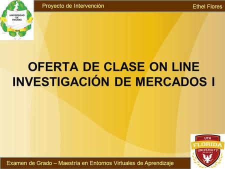 OFERTA DE CLASE ON LINE INVESTIGACIÓN DE MERCADOS I Ethel Flores Examen de Grado – Maestría en Entornos Virtuales de Aprendizaje Proyecto de Intervención.