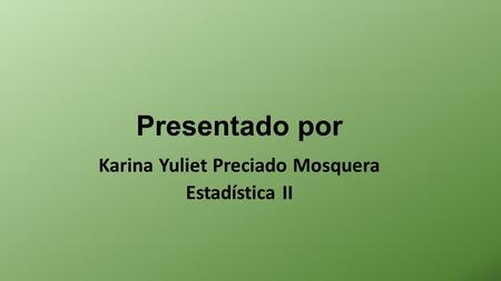 Presentado por Karina Yuliet Preciado Mosquera Estadística II.