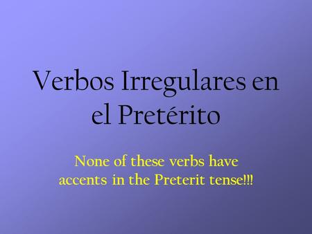 Verbos Irregulares en el Pretérito None of these verbs have accents in the Preterit tense!!!