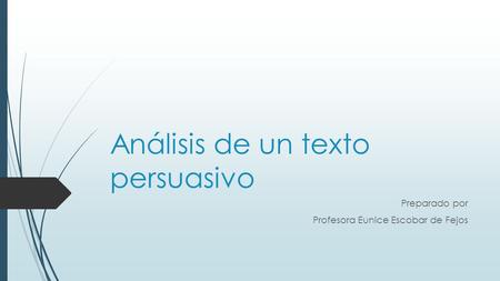 Análisis de un texto persuasivo Preparado por Profesora Eunice Escobar de Fejos.