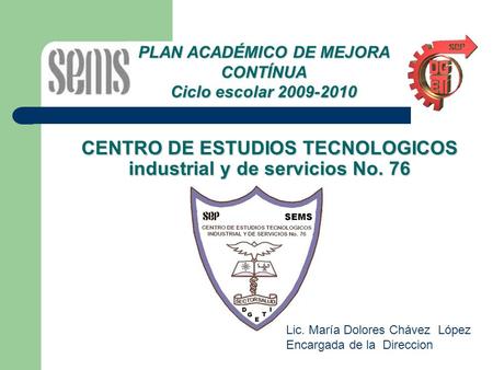 CENTRO DE ESTUDIOS TECNOLOGICOS industrial y de servicios No. 76 PLAN ACADÉMICO DE MEJORA CONTÍNUA Ciclo escolar 2009-2010 Lic. María Dolores Chávez López.