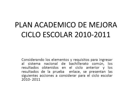 PLAN ACADEMICO DE MEJORA CICLO ESCOLAR 2010-2011 Considerando los elementos y requisitos para ingresar al sistema nacional de bachillerato común, los resultados.