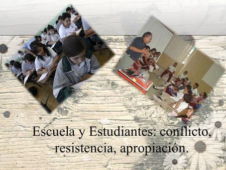Escuela y Estudiantes: conflicto, resistencia, apropiación.