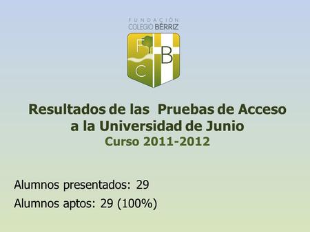 Resultados de las Pruebas de Acceso a la Universidad de Junio Curso 2011-2012 Alumnos presentados: 29 Alumnos aptos: 29 (100%)