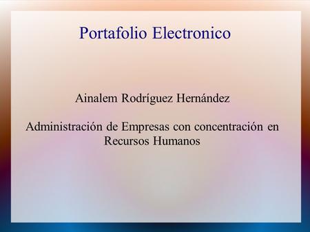Portafolio Electronico Ainalem Rodríguez Hernández Administración de Empresas con concentración en Recursos Humanos.