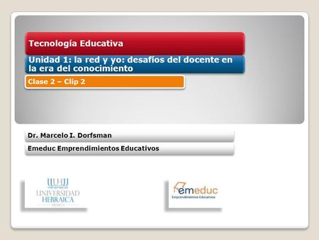 Tecnología Educativa Unidad 1: la red y yo: desafíos del docente en la era del conocimiento Dr. Marcelo I. DorfsmanEmeduc Emprendimientos Educativos Clase.