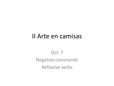 II Arte en camisas Oct. 7 Negative commands Reflexive verbs.