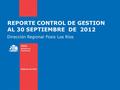 REPORTE CONTROL DE GESTION AL 30 SEPTIEMBRE DE 2012 Dirección Regional Fosis Los Ríos.