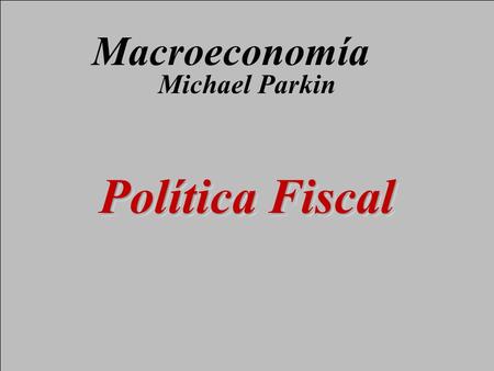 Diapositiva 13-1 Copyright © 2000 Pearson Educación Política Fiscal Michael Parkin Macroeconomía.