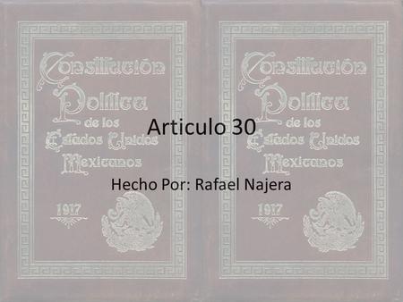 Articulo 30 Hecho Por: Rafael Najera. Articulo 30 La nacionalidad mexicana se adquiere por nacimiento o por naturalización.