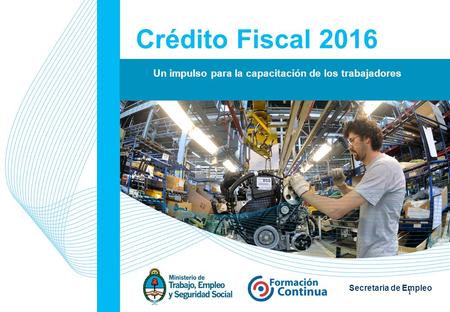 1 Secretaria de Empleo Crédito Fiscal 2016 Un impulso para la capacitación de los trabajadores.