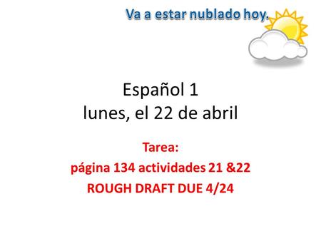 Español 1 lunes, el 22 de abril Tarea: página 134 actividades 21 &22 ROUGH DRAFT DUE 4/24.